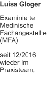 Luisa Gloger Examinierte Medinische  Fachangestellte (MFA)  seit 12/2016 wieder im Praxisteam,